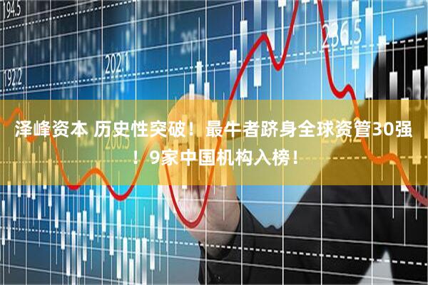 泽峰资本 历史性突破！最牛者跻身全球资管30强！9家中国机构入榜！
