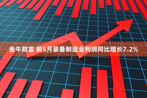 金牛财富 前5月装备制造业利润同比增长7.2%