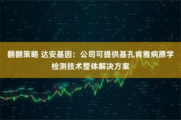 翻翻策略 达安基因：公司可提供基孔肯雅病原学检测技术整体解决方案