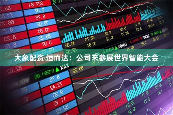 大象配资 恒而达：公司未参展世界智能大会