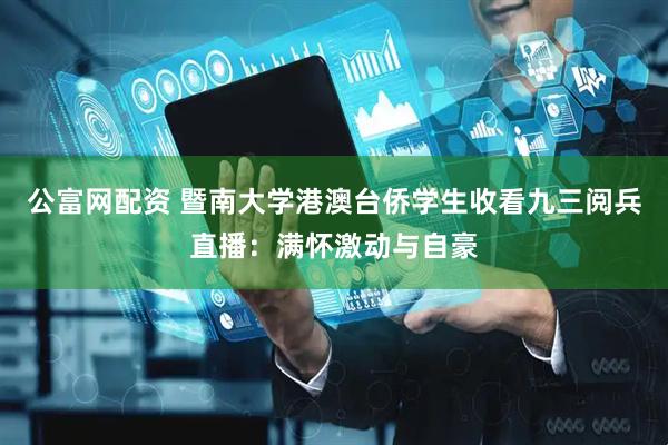 公富网配资 暨南大学港澳台侨学生收看九三阅兵直播：满怀激动与自豪