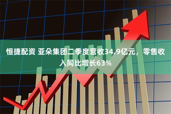 恒捷配资 亚朵集团二季度营收34.9亿元，零售收入同比增长63%